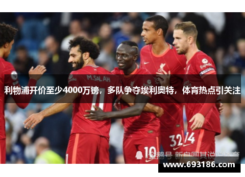 利物浦开价至少4000万镑，多队争夺埃利奥特，体育热点引关注