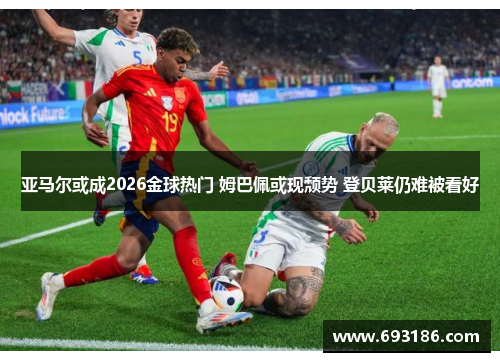 亚马尔或成2026金球热门 姆巴佩或现颓势 登贝莱仍难被看好