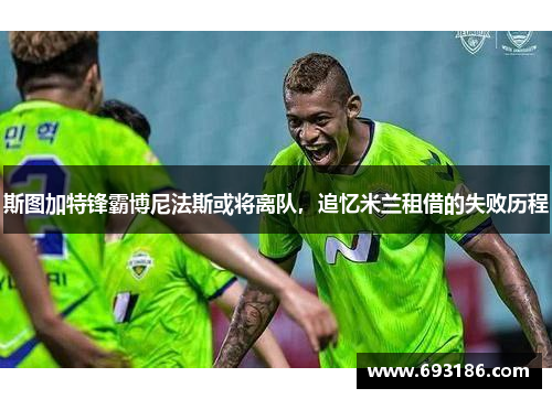 斯图加特锋霸博尼法斯或将离队，追忆米兰租借的失败历程