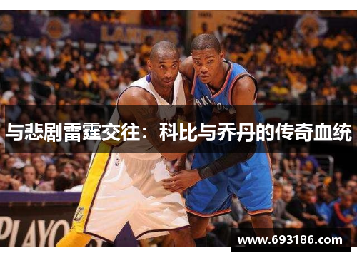 与悲剧雷霆交往：科比与乔丹的传奇血统