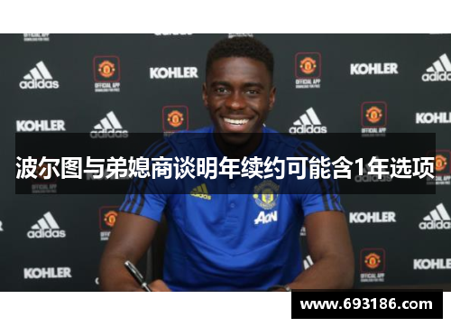 波尔图与弟媳商谈明年续约可能含1年选项