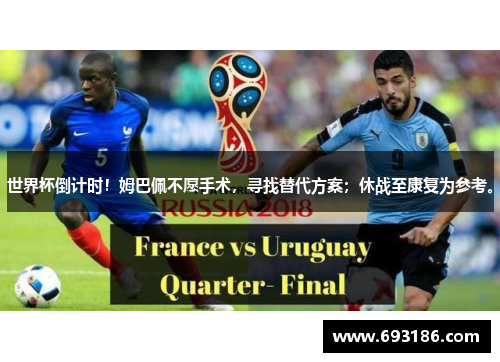 世界杯倒计时！姆巴佩不愿手术，寻找替代方案；休战至康复为参考。