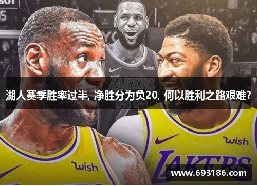 湖人赛季胜率过半, 净胜分为负20, 何以胜利之路艰难？